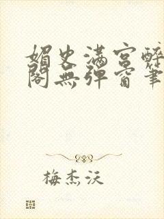 媚史满宫醉笔趣阁无弹窗笔