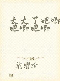 太大了吧唧吧唧吧唧吧唧