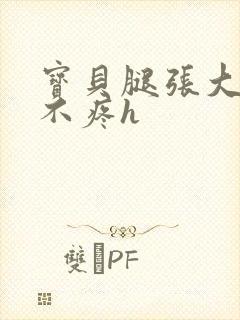 宝贝腿张大点就不疼h