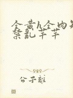 全黄h全肉短篇禁乱芊芊