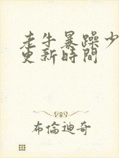 老牛暴躁少女的更新时间