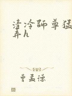 清冷师尊猛烈顶弄h