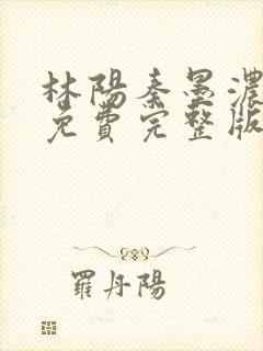 林阳秦墨浓小说免费完整版