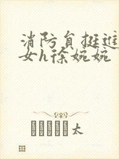 消防员挺进乖乖女h徐婉婉