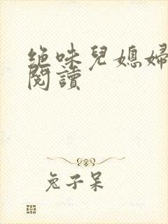 绝味儿媳妇免费阅读