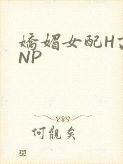 娇媚女配H高汁NP