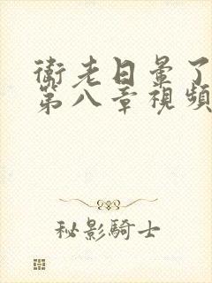 卫老日晕了淑蓉第八章视频