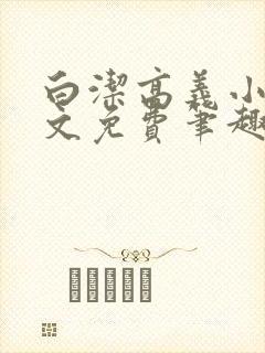 白洁高义小说全文免费笔趣阁在线阅读