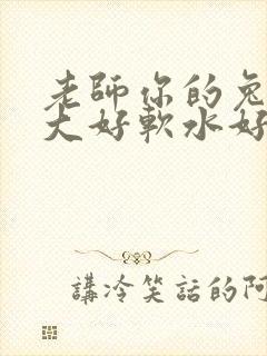 老师你的兔子好大好软水好多