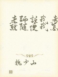 老师说我考好了就随便我怎样