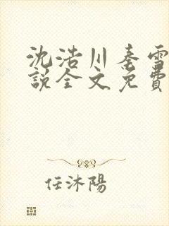 沈浩川秦雪菲小说全文免费笔趣阁