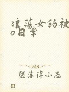 浪荡女的被cao日常