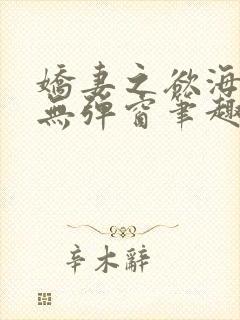 娇妻之欲海泛舟无弹窗笔趣阁