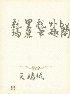 戏里戏外by苏玛丽笔趣阁全文免费阅读