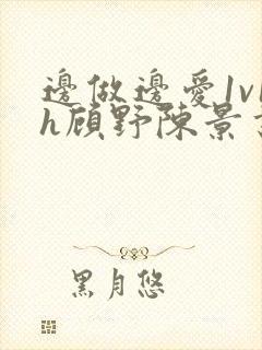 边做边爱1v1h顾野陈景书