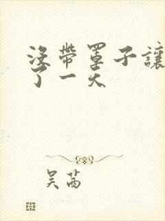 没带罩子让他C了一天