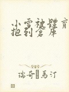 小雪被体育老师抱到仓库