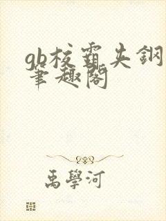 gb校霸夹钢笔笔趣阁