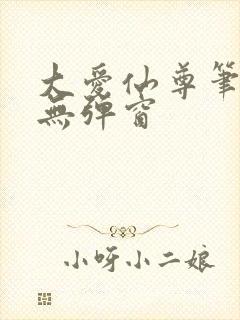 大爱仙尊笔趣阁无弹窗