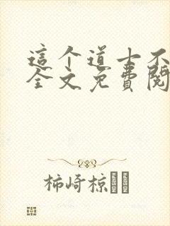 这个道士不好惹全文免费阅读