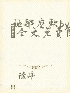 她那么软by今婳全文免费阅读