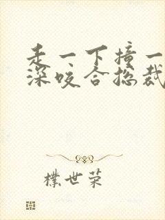 走一下撞一下深深咬合总裁