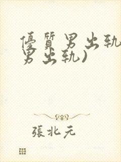 优质男出轨h(男出轨)