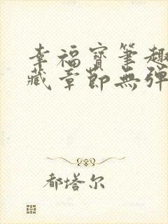 幸福宝笔趣阁隐藏章节无弹窗