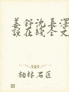 姜舒沈长泽的小说在线全文免费阅读笔趣阁