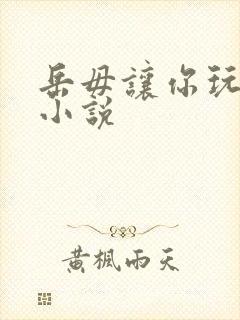 岳毋让你玩个够小说