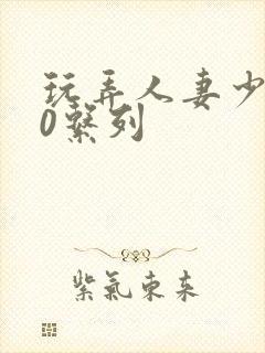 玩弄人妻少妇70系列