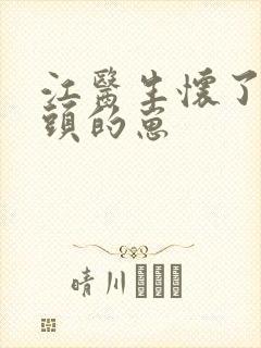 江医生怀了他对头的崽