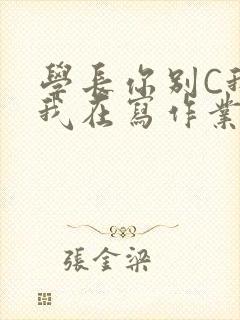 学长你别C我了我在写作业