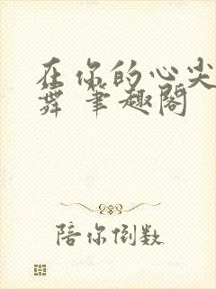 在你的心尖上起舞 笔趣阁