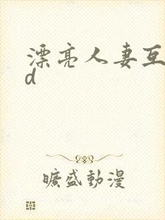 漂亮人妻互换hd