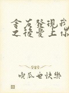 舍友发现我是双之后爱上你的字