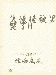 失忆后被男友C哭了H