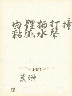 肉体拍打撞击出黏腻水声