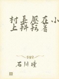 村长压在小萍身上耕耘着