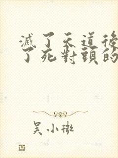 灭了天道后我成了死对头的师妹