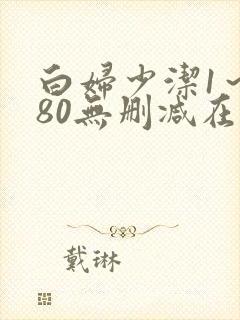 白妇少洁1～180无删减在线阅读