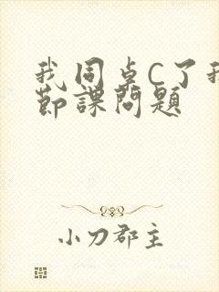 我同桌C了我一节课问题