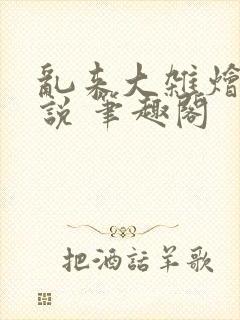 乱来大杂烩 小说 笔趣阁