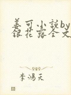 姜可小说by金银花露全文免费阅读无弹窗笔趣