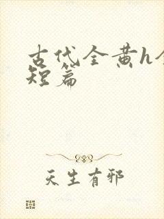 古代全黄h全肉短篇