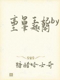 高昌王妃by黛玉笔趣阁