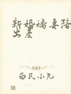 新婚娇妻陪局长出差