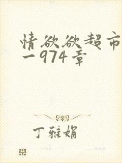 情欲欲超市之1一974章