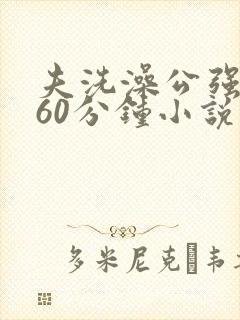 夫洗澡公强我了60分钟小说