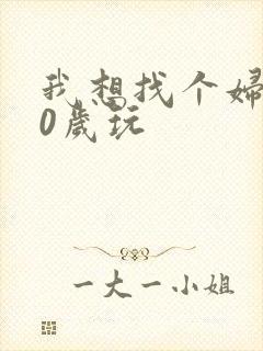 我想找个妇女50岁玩